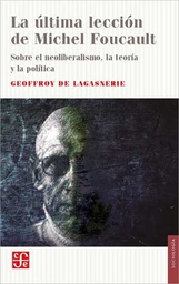 La Última Lección De Michel Foucault. Sobre el neoliberalismo, la teoría y la política