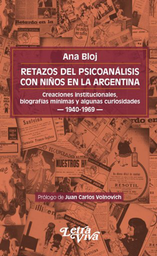 Retazos Del Psicoanálisis Con Niños En La Argentina. Creaciones institucionales, biografías mínimas y algunas curiosidades 1940-1969