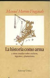 La Historia Como Arma Y Otros Estudios Sobre Esclavos, Ingenios Y Plantaciones