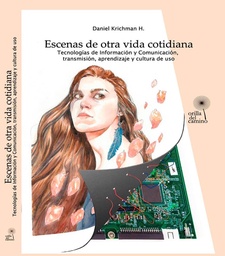 Escenas De Otra Vida Cotidiana. Tecnologías de información y Comunicación, transmisión, aprendizaje y cultura de uso