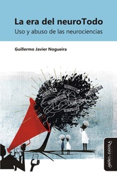 La Era del NeuroTodo. Uso y Abuso de las Neurociencias