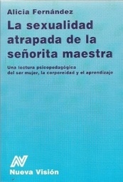 La Sexualidad Atrapada de la Señorita Maestra. Una lectura psicopedagógica del ser mujer, corporeidad y el aprendizaje