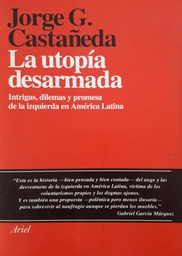 La Utopía Desarmada. Intrigas, Dilemas y Promesa de la Izquierda en América Latina